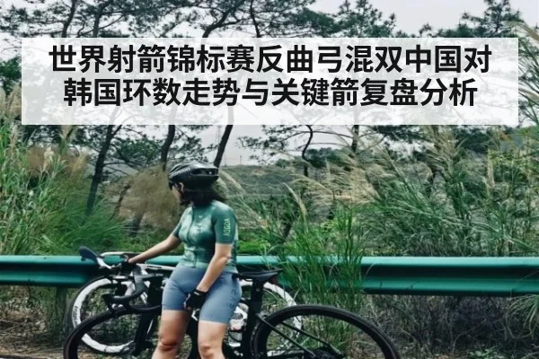 世界射箭锦标赛反曲弓混双中国对韩国环数走势与关键箭复盘分析
